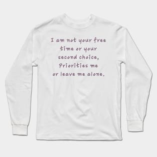 I am not your free time or your second choice, Priorities me or leave me alone. Long Sleeve T-Shirt